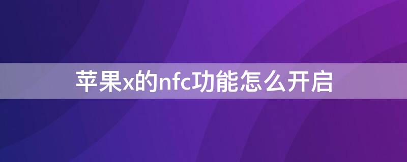 iPhonex的nfc功能怎么开启 iphonex的nfc功能怎么开启门禁卡