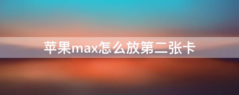 iPhonemax怎么放第二张卡（iphonepromax怎么插2张卡?）