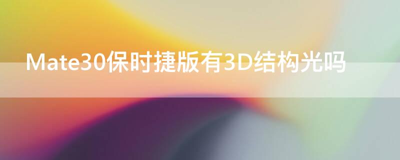 Mate30保时捷版有3D结构光吗 mate30有没有3d结构光