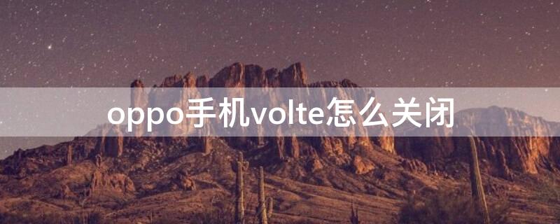 oppo手机volte怎么关闭 oppo手机的volte怎么关闭