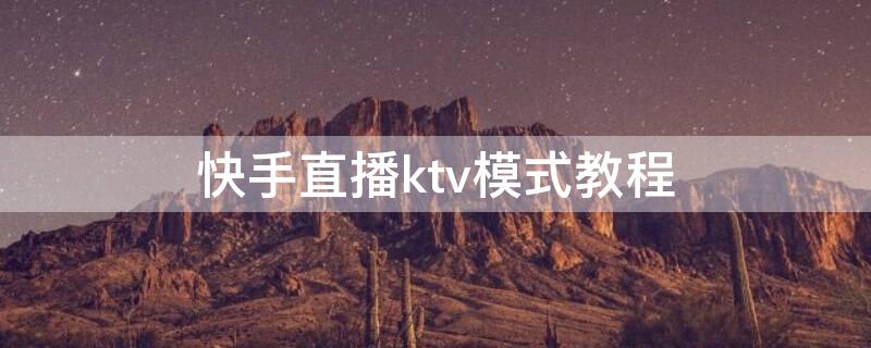 快手直播ktv模式教程（快手直播ktv模式教程视频）