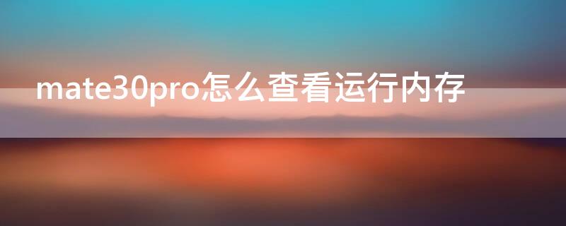 mate30pro怎么查看运行内存 华为mate30pro内存在哪看