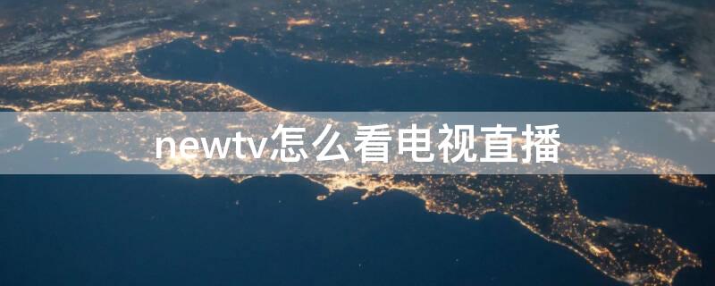 newtv怎么看电视直播（newtv中国互联网电视怎么看电视直播）