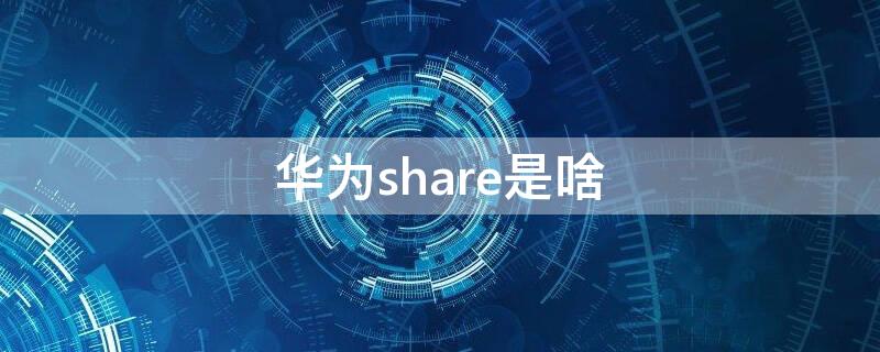 华为share是啥（share是什么意思）