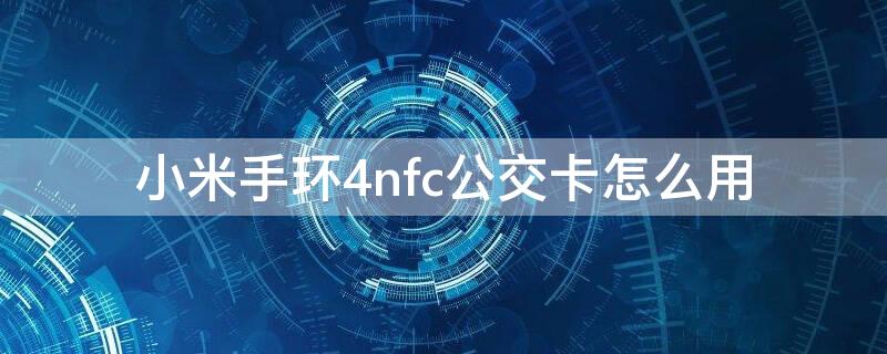 小米手环4nfc公交卡怎么用（小米手环5nfc功能怎么使用公交卡）