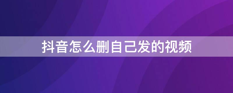 抖音怎么删自己发的视频（抖音怎么删自己发的视频评论）