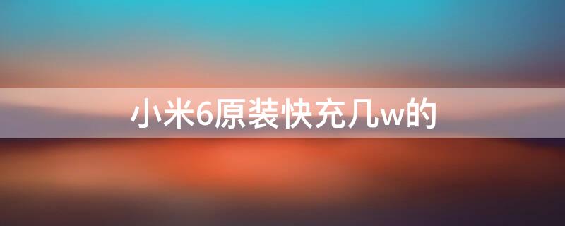 小米6原装快充几w的 小米6是多大的快充