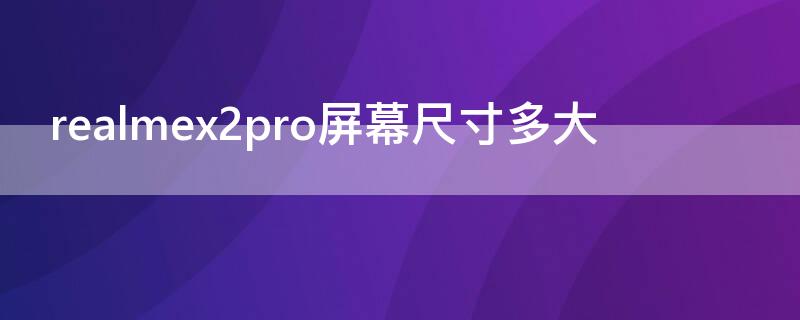 realmex2pro屏幕尺寸多大 realmex2pro多少寸