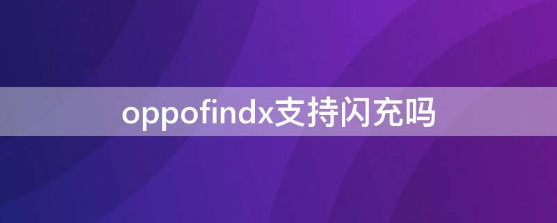 oppofindx支持闪充吗 oppofindx闪充是什么样的