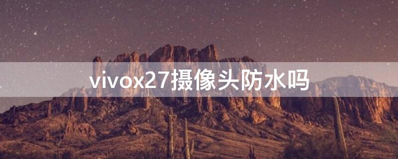 vivox27摄像头防水吗 vivox27有防水吗