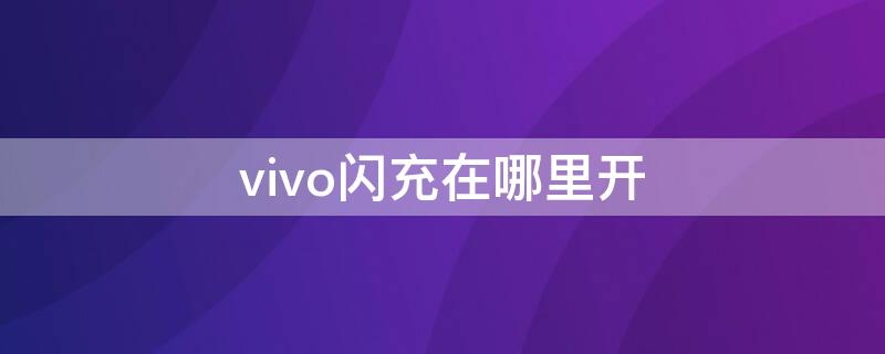 vivo闪充在哪里开（vivo的闪充功能在哪里开启）