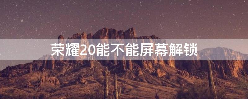 荣耀20能不能屏幕解锁 荣耀20能不能屏幕解锁呢