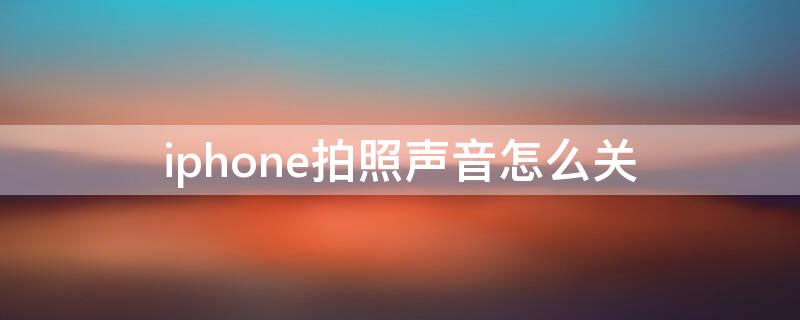 iPhone拍照声音怎么关 日本的iphone拍照声音怎么关