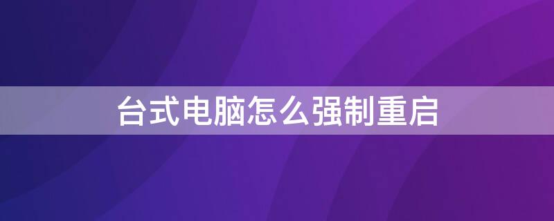 台式电脑怎么强制重启 台式电脑怎么强制重启?