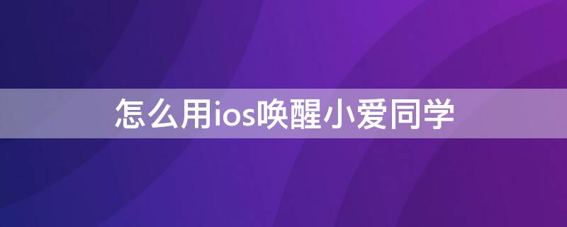 怎么用ios唤醒小爱同学（iphone小爱同学怎么唤醒）