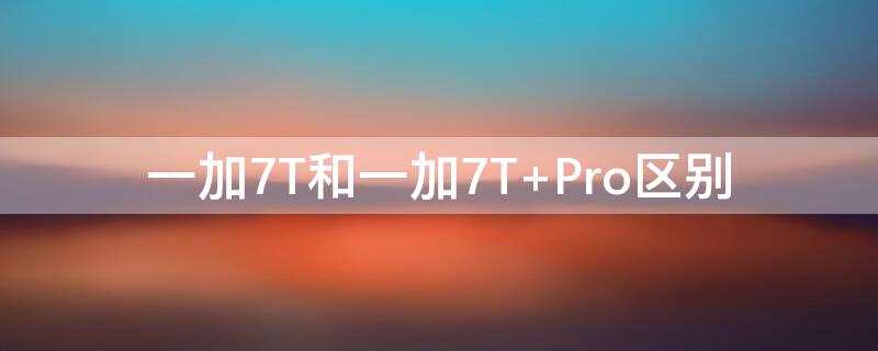 一加7T和一加7T 一加7t和一加7tpro屏幕区别