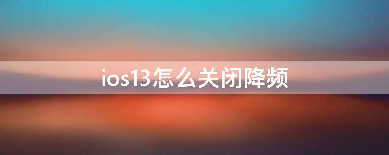 ios13怎么关闭降频 ios13解除降频