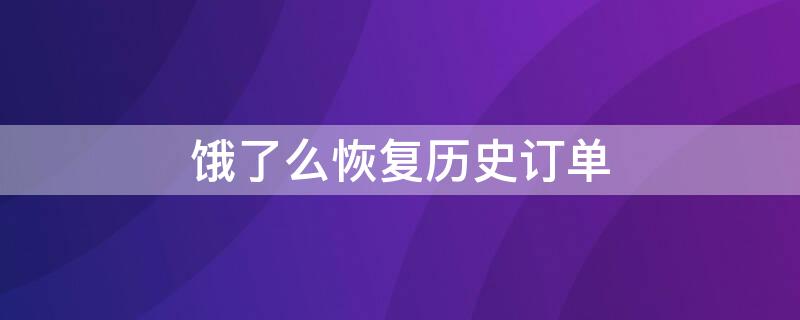 饿了么恢复历史订单（饿了么怎么恢复历史订单）