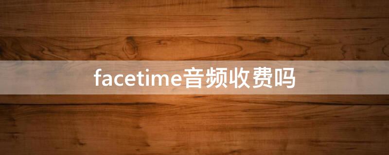 facetime音频收费吗 facetime视频通话收费吗