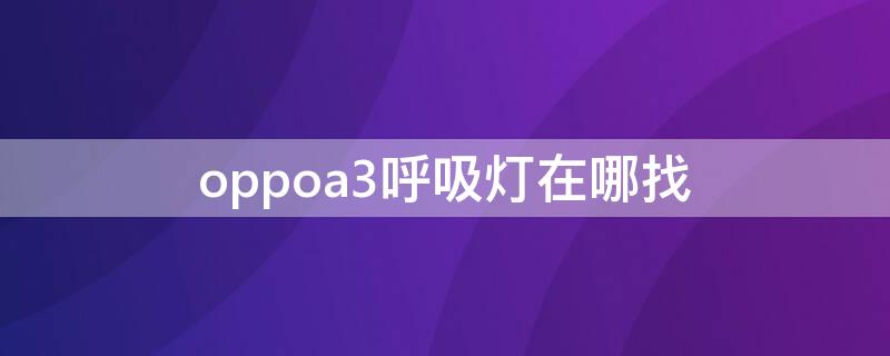 oppoa3呼吸灯在哪找（oppoa53有没有呼吸灯在哪里找）