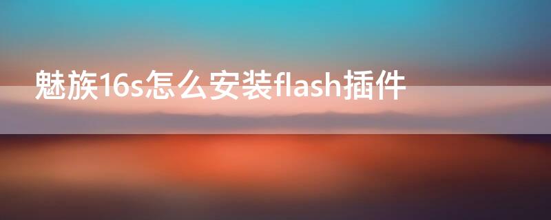 魅族16s怎么安装flash插件 魅族的flash