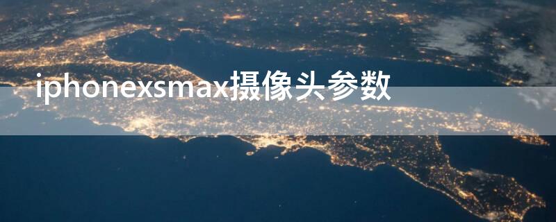 iPhonexsmax摄像头参数 iphonexsmax摄像头多长