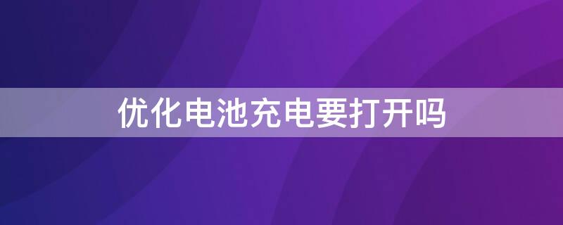 优化电池充电要打开吗 优化电池充电用不用打开