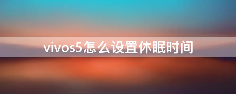 vivos5怎么设置休眠时间（vivos5怎么设置锁屏时间）