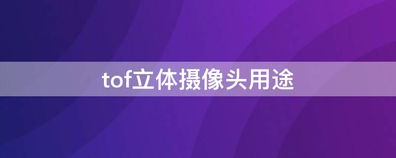 tof立体摄像头用途 tof摄像头有什么用