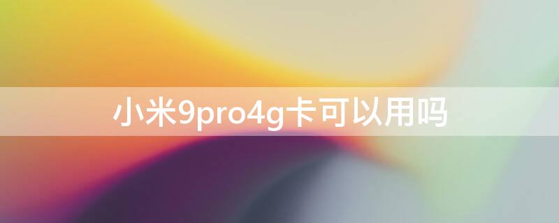 小米9pro4g卡可以用吗（小米9pro5g能用4g吗）