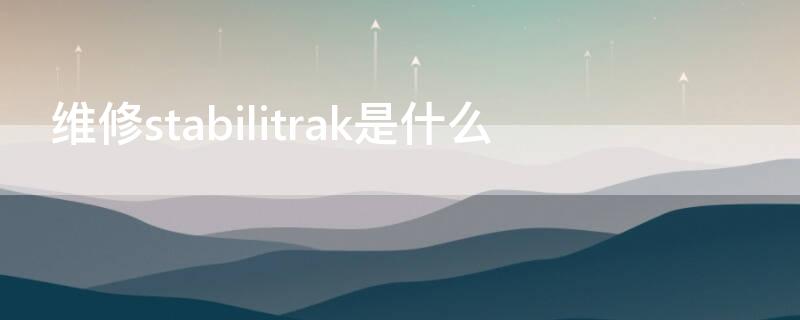 维修stabilitrak是什么（维修stabilitrak要紧吗）