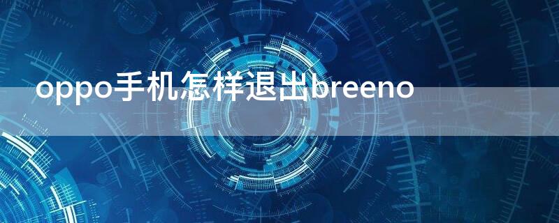 oppo手机怎样退出breeno OPPO手机怎样退出耳机模式