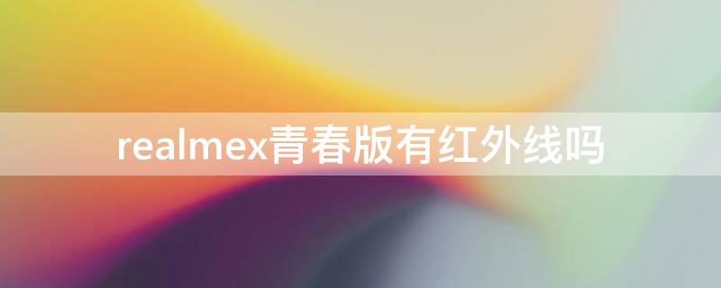 realmex青春版有红外线吗（realmex2有没有红外线）