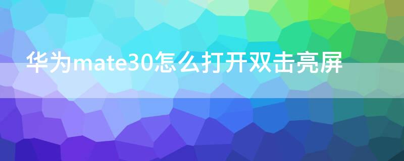 华为mate30怎么打开双击亮屏 华为mate30怎么开启双屏