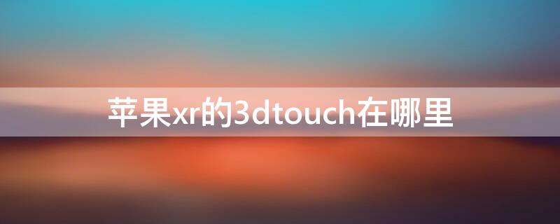 iPhonexr的3dtouch在哪里 iphonexr 3dtouch在哪