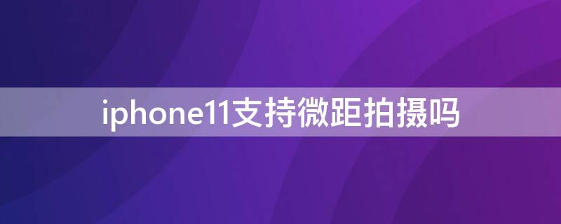 iPhone11支持微距拍摄吗（iphone11pro支持微距拍摄吗）