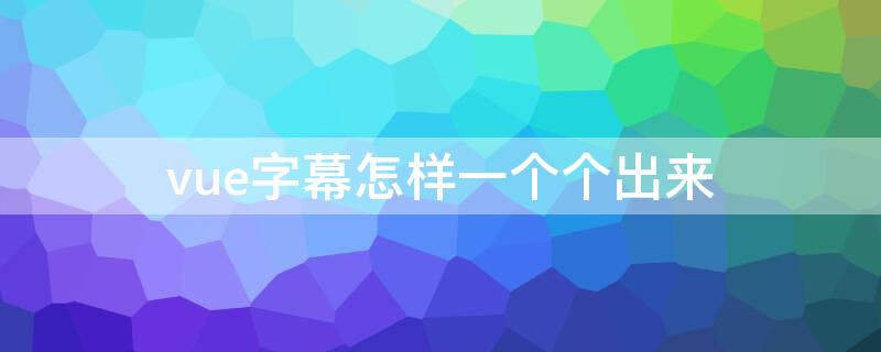 vue字幕怎样一个个出来 vue片尾字幕设置