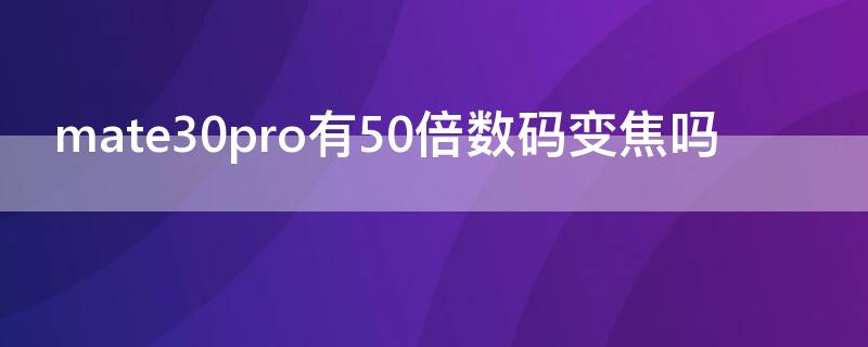 mate30pro有50倍数码变焦吗（mate30pro30倍变焦）