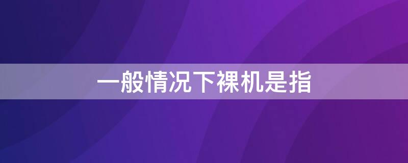 一般情况下裸机是指（一般情况下裸机是指单板机）