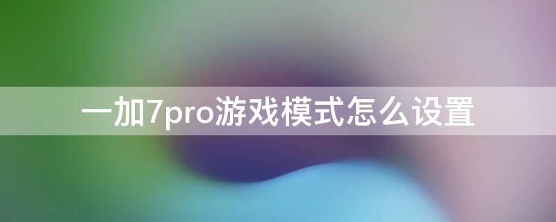 一加7pro游戏模式怎么设置（一加7t游戏模式怎么设置）