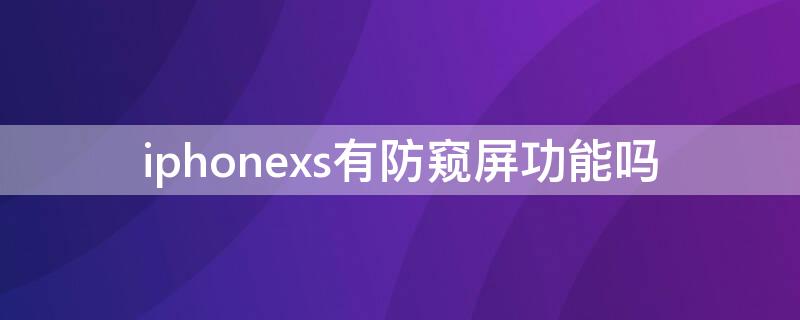 iPhonexs有防窥屏功能吗 苹果x有防窥屏功能吗