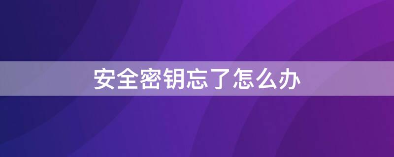 安全密钥忘了怎么办 忘记了网络安全密钥怎么办