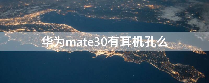 华为mate30有耳机孔么 华为mate30有没有耳机孔