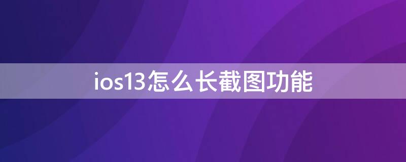 ios13怎么长截图功能 ios13怎么截屏长图