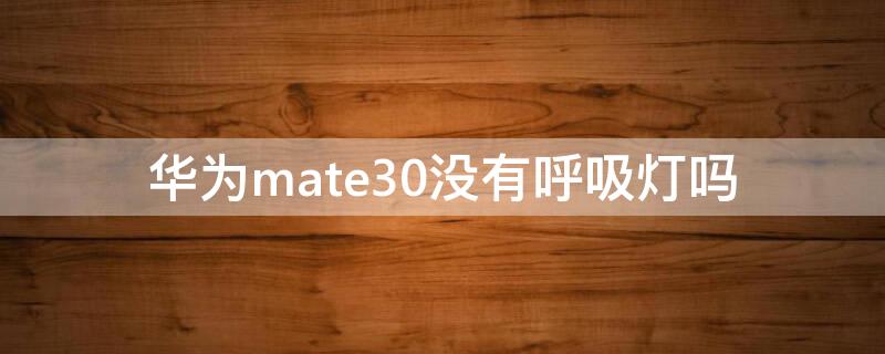 华为mate30没有呼吸灯吗 为什么华为mate30pro没有呼吸灯