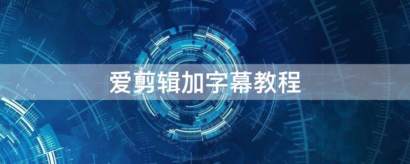 爱剪辑加字幕教程（爱剪辑添加字幕教程）