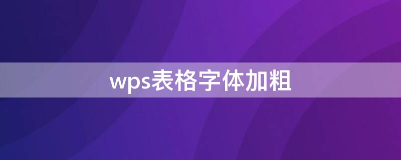 wps表格字体加粗 wps表格字体加粗怎么弄