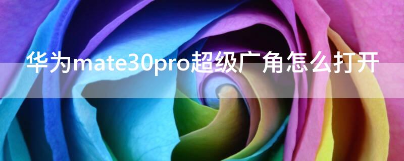 华为mate30pro超级广角怎么打开（华为mate30pro怎么手动开启超级广角）