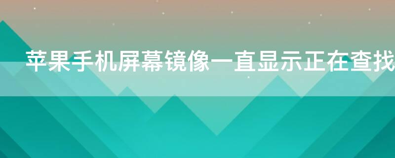 iPhone手机屏幕镜像一直显示正在查找 iphone手机屏幕镜像一直显示正在查找设备