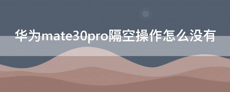 华为mate30pro隔空操作怎么没有 华为mate30pro隔空操作没有反应